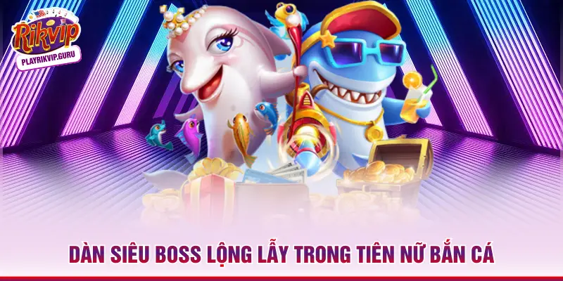 Dàn siêu Boss lộng lẫy trong Tiên Nữ bắn cá
