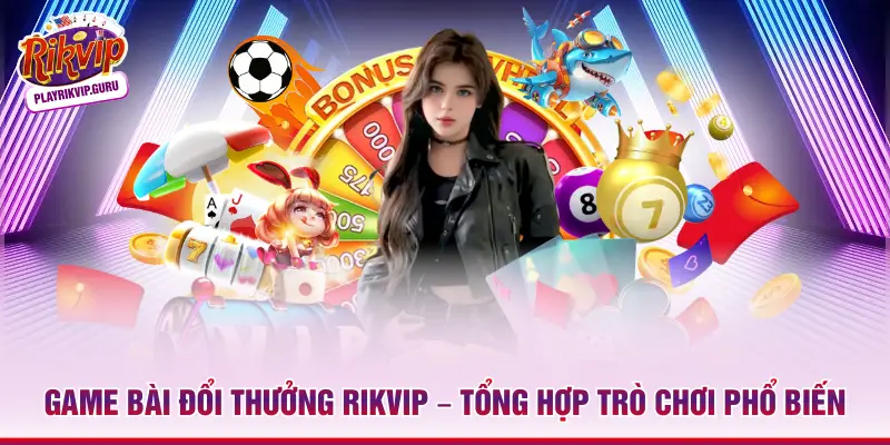 Game Bài Đổi Thưởng Rikvip – Tổng Hợp Trò Chơi Phổ Biến Game bài đổi thưởng Rikvip