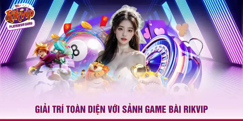Giải trí toàn diện với sảnh game bài RIKVIP