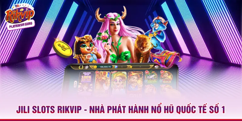 Jili Slots RIKVIP - Nhà Phát Hành Nổ Hũ Quốc Tế Số 1 Jili Slots RIKVIP