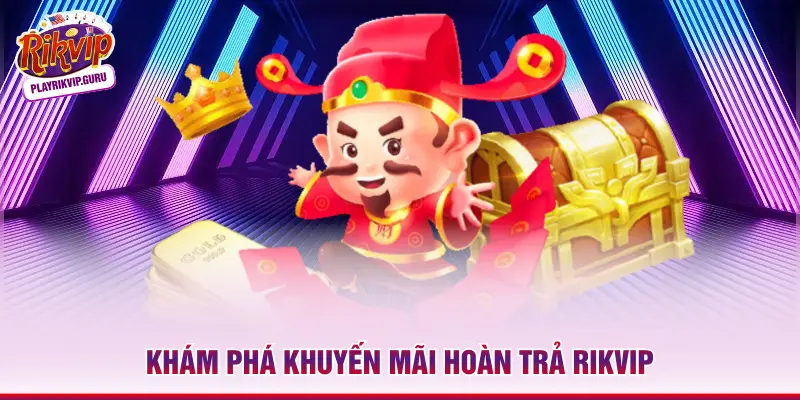 Khuyến Mãi Hoàn Trả Rikvip – Hồi Vốn Thần Tốc Lên Đến 1.5% Khám phá khuyến mãi hoàn trả Rikvip