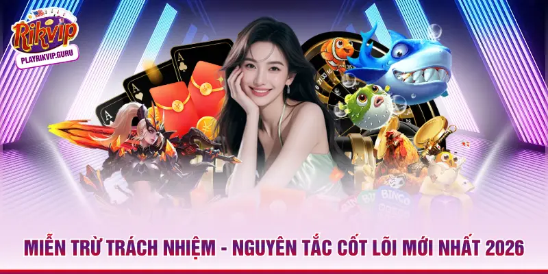 Miễn Trừ Trách Nhiệm - Nguyên Tắc Cốt Lõi Mới Nhất 2026 Miễn Trừ Trách Nhiệm - Nguyên Tắc Cốt Lõi Mới Nhất 2026