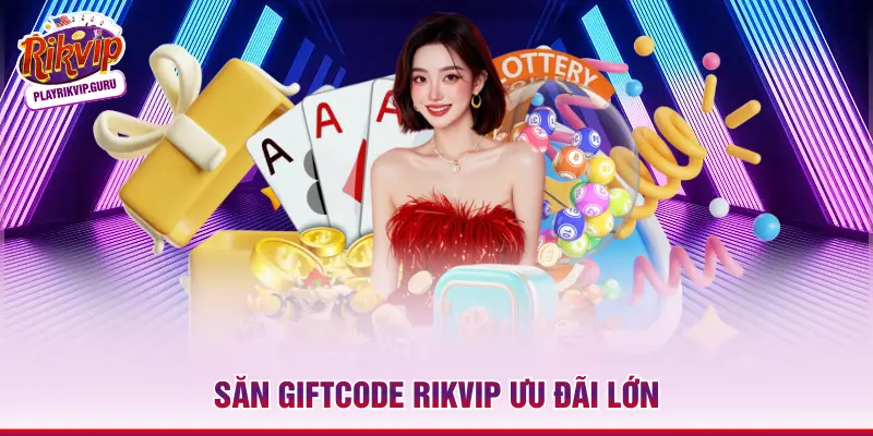 Nhận Ngay 5 Giftcode Rikvip Giá Trị Cho Tân Thủ 2026 Săn Giftcode Rikvip ưu đãi lớn